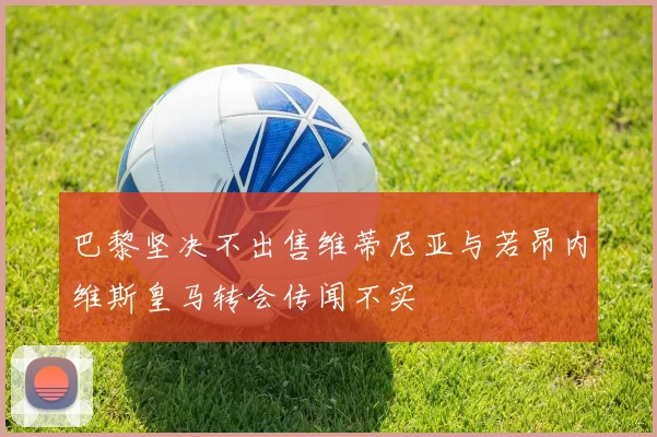 巴黎坚决不出售维蒂尼亚与若昂内维斯皇马转会传闻不实