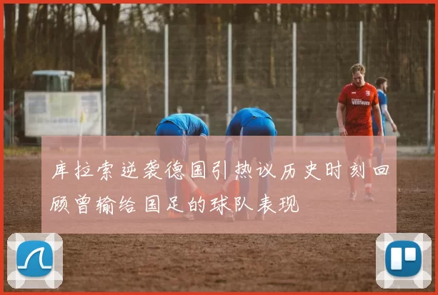 库拉索逆袭德国引热议历史时刻回顾曾输给国足的球队表现