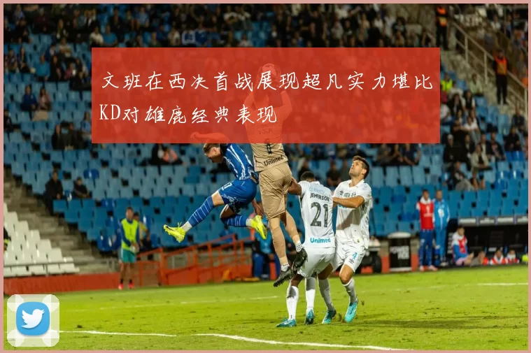 文班在西决首战展现超凡实力堪比KD对雄鹿经典表现