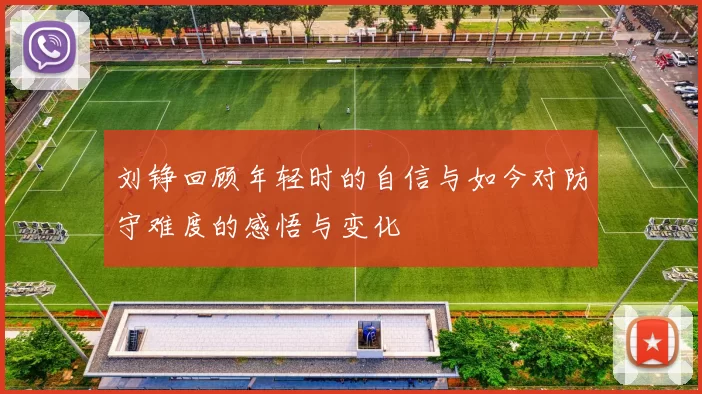 刘铮回顾年轻时的自信与如今对防守难度的感悟与变化