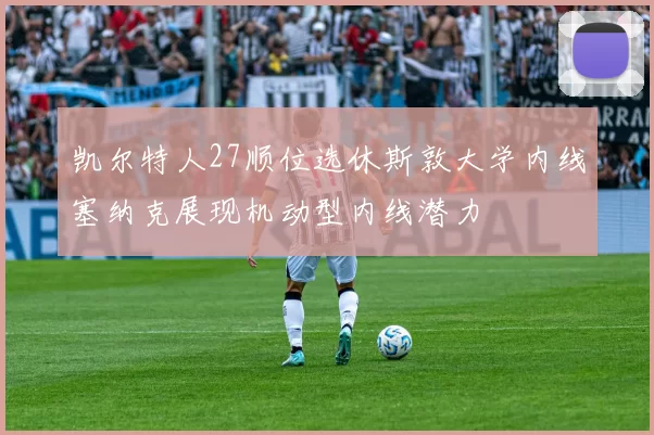 凯尔特人27顺位选休斯敦大学内线塞纳克展现机动型内线潜力